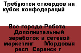 Требуются стюардов на кубок конфедерацийFIFA. - Все города Работа » Дополнительный заработок и сетевой маркетинг   . Мордовия респ.,Саранск г.